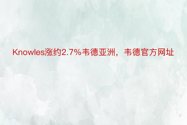 Knowles涨约2.7%韦德亚洲，韦德官方网址